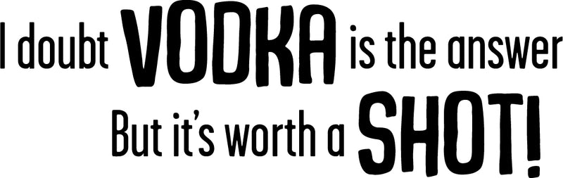 I Doubt VODKA is the answer but it's worth a SHOT! Funny Quotes - Wall Art Decal Home Decoration Vinyl Sticker - Bedroom Living Room Wall Decor - Trendy Wall Art - Kitchen Wall Vinyl Sticker 1