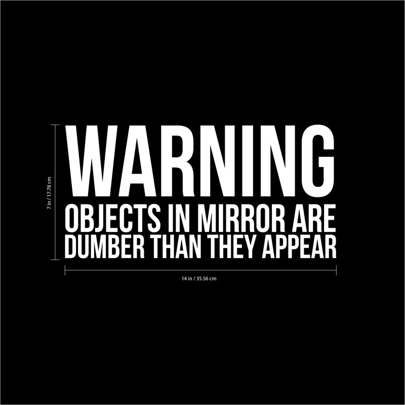 Warning Objects in Mirror are Dumber Than They Appear Sign - Art Decal - 7" x 14" - Funny Quotes Bathroom Art - Bedroom Vinyl Sticker Decals - Restroom Wall Decoration Vinyl (White) 3