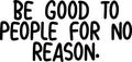 Wall Art Vinyl Decal Inspirational Life Quotes - Be Good To People For No Reason - Decoration Vinyl Sticker - Motivational Wall Art Decal - Positive Quote 1