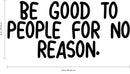 Wall Art Vinyl Decal Inspirational Life Quote - Be Good To People For No Reason - 16" X 34" Decoration Vinyl Sticker - Motivational Wall Art Decal Sayings - Positive Quotes Peel and Stick Decals 4
