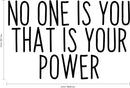 Vinyl Art Wall Decal - No One is You That is Your Power - 15" X 23" - Motivational Life Quotes - Bedroom; Dorm Room; Office Wall Decoration - Strong Positive Influence Stencil Adhesives 4