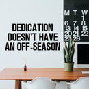 Home Decor Vinyl Wall Art Decal - Dedication Doesn’t Have an Off Season - 17" x 35" - Inspirational Life Quotes - Motivational Work Gym Fitness Quotes Decal Sticker Signs 2