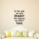 Vinyl Wall Art Decal - In The End We Only Regret The Chances We Didn't Take - Motivational Bedroom Living Room Office Decor - Positive Trendy Quotes For Home Apartment Work 2