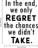 Vinyl Wall Art Decal - In The End We Only Regret The Chances We Didn't Take - Motivational Bedroom Living Room Office Decor - Positive Trendy Quotes For Home Apartment Work 4