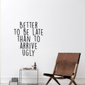 Vinyl Wall Art Decal - Better To Be Late Than To Arrive Ugly - 27. Women's Teen Girl Funny Trendy Fashion Quotes For Bedroom Living Room Modern Home Decor - Peel and Stick Removable Sticker 3