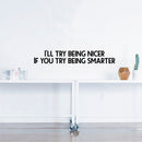 Vinyl Wall Art Decal - I’ll Try Being Nicer If You Try Being Smarter - 5" x 31" - Funny Inspirational Quote - Home Decor for Living Room Bedroom Office Business Workplace Sticker Decals (Black) 2