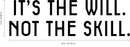 Vinyl Wall Art Decal - It’s The Will Not The Skill - 12" x 40" - Motivational Inspirational Home Decor - Bedroom Living Room Gym Office Decor - Trendy Wall Art Positive Quotes 4