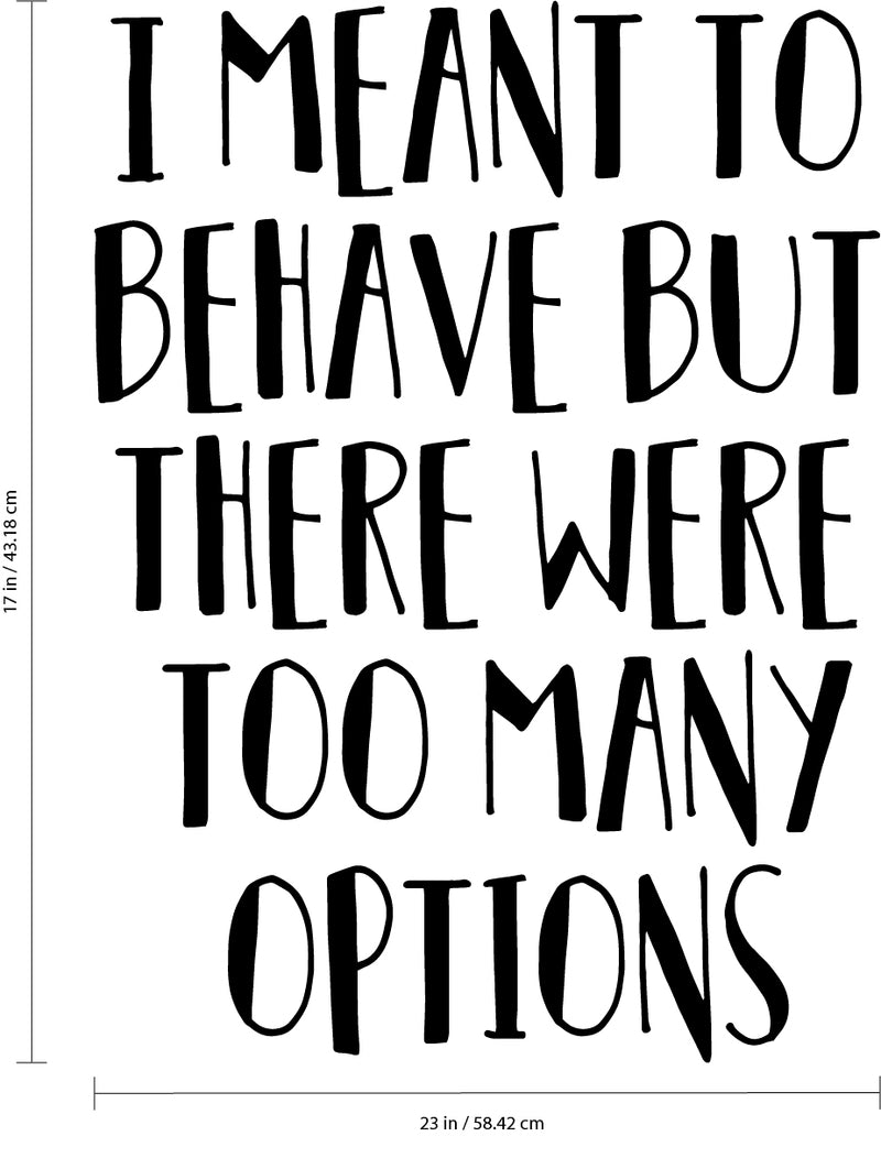 Vinyl Wall Art Decal - I Meant to Behave But There were Too Many Options - 17" x 23" - Motivational Quote Words Teen Boy Girl Bedroom - Home and Office Decor- Funny Trendy Modern Wall Sticker Decals 4