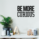 Wall Art Vinyl Decal - Be More Curious - 15" x 23" - Positive Household Living Room Bedroom Workplace Inspirational Sticker - Life Quotes Wall Decals for Indoor Outdoor Decor (15" x 23"; Black) 3