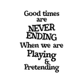 Wall Art Vinyl Decal - Good Times Are Never Ending When We Are Playing And Pretending - Unisex Kids Bedroom Decoration Sticker - Children's Play Room Closet Door Daycare Sign 1