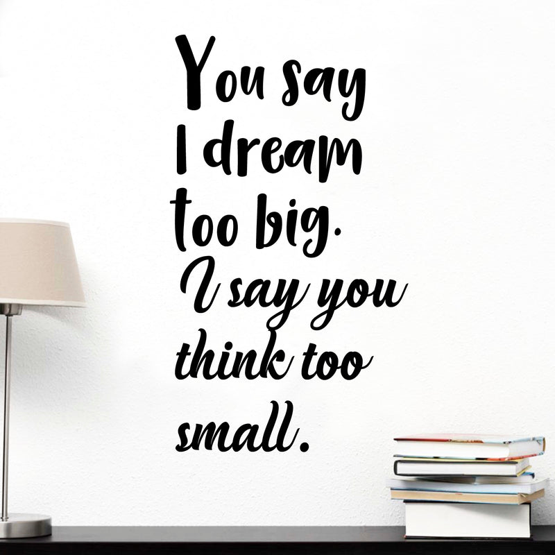 Vinyl Wall Art Decal - You Say I Dream Too Big I Say You Think Too Small - 30" x 16" - Inspirational Home Living Room Office Work Bedroom Sticker Decor - Peel and Stick Adhesive Decals 2