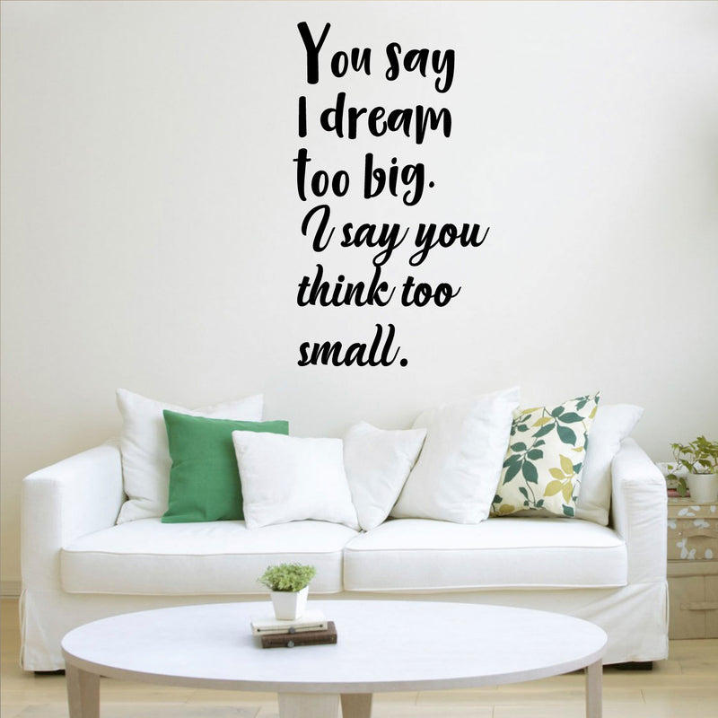 Vinyl Wall Art Decal - You Say I Dream Too Big I Say You Think Too Small - 30" x 16" - Inspirational Home Living Room Office Work Bedroom Sticker Decor - Peel and Stick Adhesive Decals 3