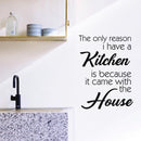 Vinyl Wall Art Decal - The Only Reason I Have A Kitchen Is Because It Came With The House - Funny Adult Quotes Home Bedroom Living Room Wall Decor - Witty Kitchen Decor Sticker 2