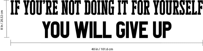 Vinyl Wall Art Decal - If You’re Not Doing It for Yourself You Will Give Up - 8" x 40" - Home Bedroom Living Room Apartment Motivational Decor - Positive Gym Fitness Workout Work Office Decals 4