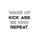 Vinyl Wall Art Decal - Wake Up Kick A$s Be Kind Repeat - 18" x 22.5" - Motivational Life Quote for Home Bedroom Living Room - Modern Quotes for Indoor Outdoor Apartment Dorm Room Decor 1
