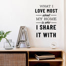 Vinyl Wall Art Decal - What I Love Most About My Home is Who I Share It with - 22.5" x 15" - Positive Home Living Room Bedroom Sticker Decor - Family Love Quote Indoor Outdoor Household Decals 2