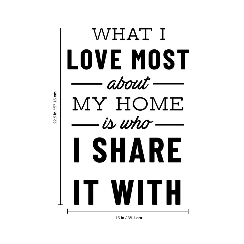 Vinyl Wall Art Decal - What I Love Most About My Home is Who I Share It with - 22.5" x 15" - Positive Home Living Room Bedroom Sticker Decor - Family Love Quote Indoor Outdoor Household Decals 4