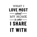 Vinyl Wall Art Decal - What I Love Most About My Home is Who I Share It with - 22.5" x 15" - Positive Home Living Room Bedroom Sticker Decor - Family Love Quote Indoor Outdoor Household Decals 1