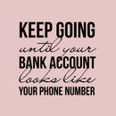 Vinyl Wall Art Decal - Keep Going Until Your Bank Account Looks Like Your Phone Number - Motivational Quote For Home Bedroom Living Room Apartment - Modern Work Office Workplace Decor 1