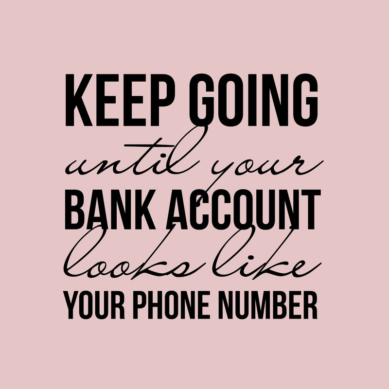Vinyl Wall Art Decal - Keep Going Until Your Bank Account Looks Like Your Phone Number - 21" x 16" - Motivational Quote for Home Bedroom Living Room Apartment - Modern Work Office Workplace Decor 3