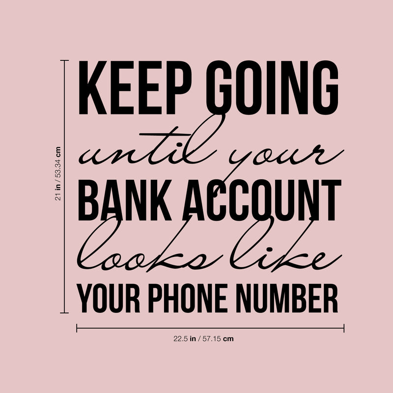 Vinyl Wall Art Decal - Keep Going Until Your Bank Account Looks Like Your Phone Number - 21" x 16" - Motivational Quote for Home Bedroom Living Room Apartment - Modern Work Office Workplace Decor 4