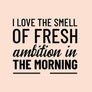 Vinyl Wall Art Decal - I Love The Smell of Fresh Ambition in The Morning - 20" x 23" - Motivational Home Bedroom Apartment Workplace Decor - Positive Living Room Office Work Quotes (20" x 23"; Black) 1