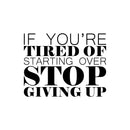 Vinyl Wall Art Decal - If You’re Tired of Starting Over Stop Giving Up - 18" x 23" - Motivational Home Bedroom Apartment Workplace - Positive Gym Fitness Living Room Door Office Work Quotes Decor 1