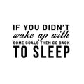 Vinyl Wall Art Decal - If You Didn't Wake Up With Some Goals Then Go Back To Sleep - Motivational Home Bedroom Apartment Workplace - Positive Living Room Door Office Work Quotes Decor 1