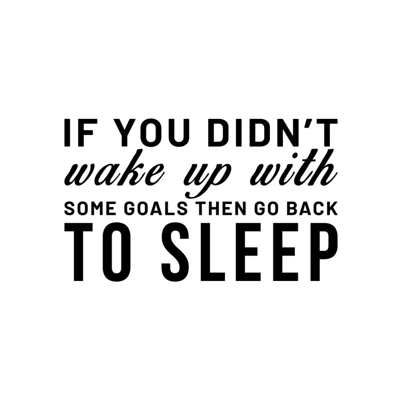 Vinyl Wall Art Decal - If You Didn't Wake Up With Some Goals Then Go Back To Sleep - Motivational Home Bedroom Apartment Workplace - Positive Living Room Door Office Work Quotes Decor 1