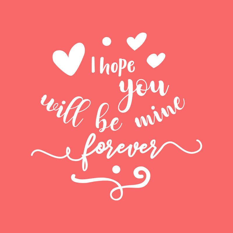 Valentines Day Vinyl Wall Art Decal - I Hope You Will Be Mine Forever - 22" x 23" - Modern Quote Home Living Room Bedroom Sticker - Trendy Indoor Outdoor Apartment Office Work Store Decor 1