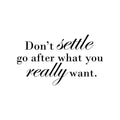 Vinyl Wall Art Decal - Don't Settle Go After What You Really Want - Positive Motivational Life Quote For Home Bedroom Office Workplace Apartment Living Room Quotes 1