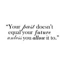 Vinyl Wall Art Decal - Your Past Doesn't Equal Your Future Unless You Allow It To - Inspirational Life Quote For Home Bedroom Office Workplace Apartment Living Room Quotes 1