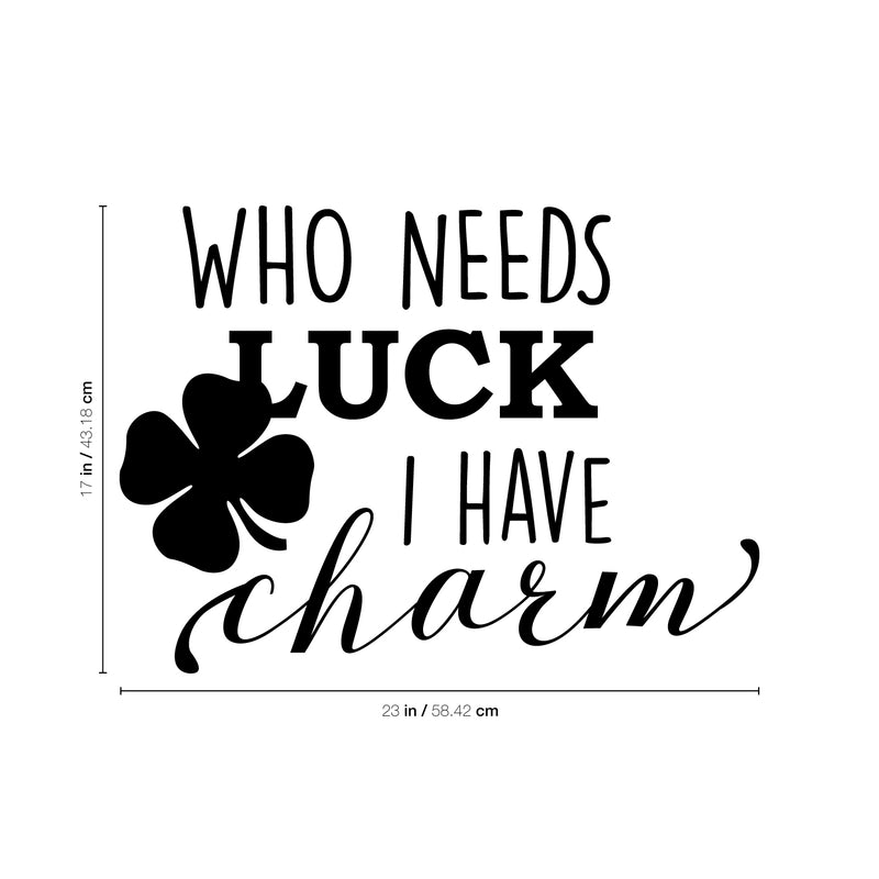 St Patrick’s Day Vinyl Wall Art Decal - Who Needs Luck I Have Charm - 17" x 23" - St Patty’s Holiday Witty Humorous Home Living Room Bedroom Apartment Indoor Office Work Decor (17" x 23"; Black) 1