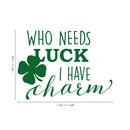 St Patrick’s Day Vinyl Wall Art Decal - Who Needs Luck I Have Charm - 17" x 23" - St Patty’s Holiday Witty Humorous Home Living Room Bedroom Apartment Indoor Office Work Decor (17" x 23"; Green) 4
