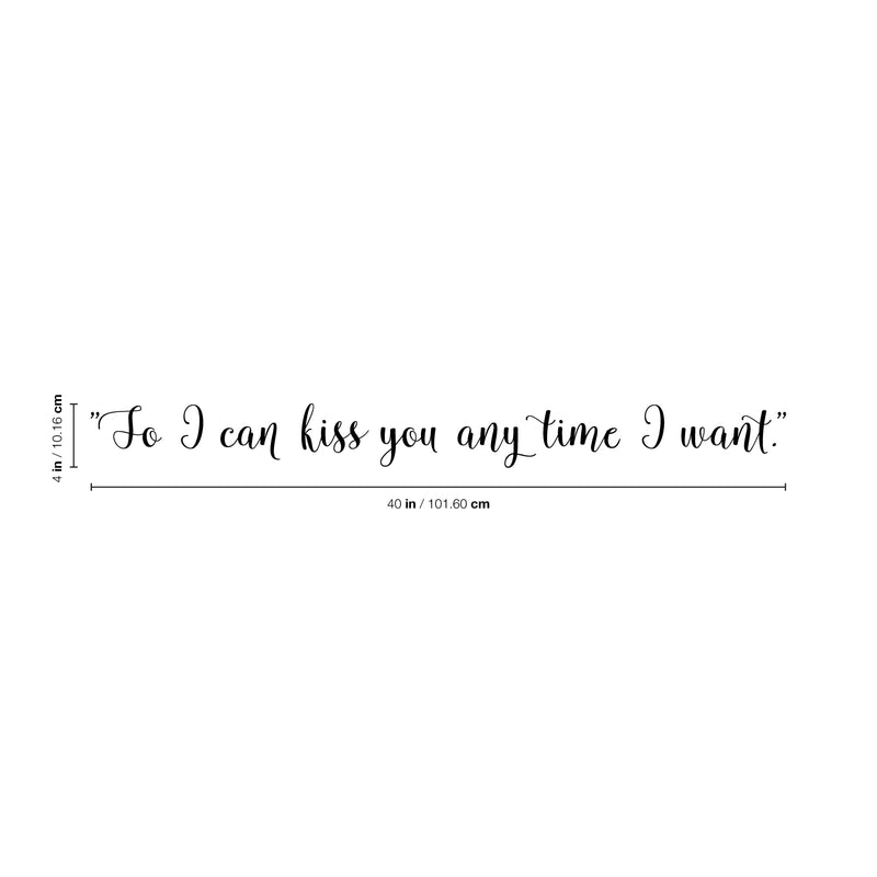Vinyl Wall Art Decal - So I Can Kiss You Anytime I Want - 4" x 40" - Modern Cursive Charming Quote For Couples Love Home Apartment Family Bedroom Bathroom Indoor Adhesive Decor (4" x 40; Black) 4