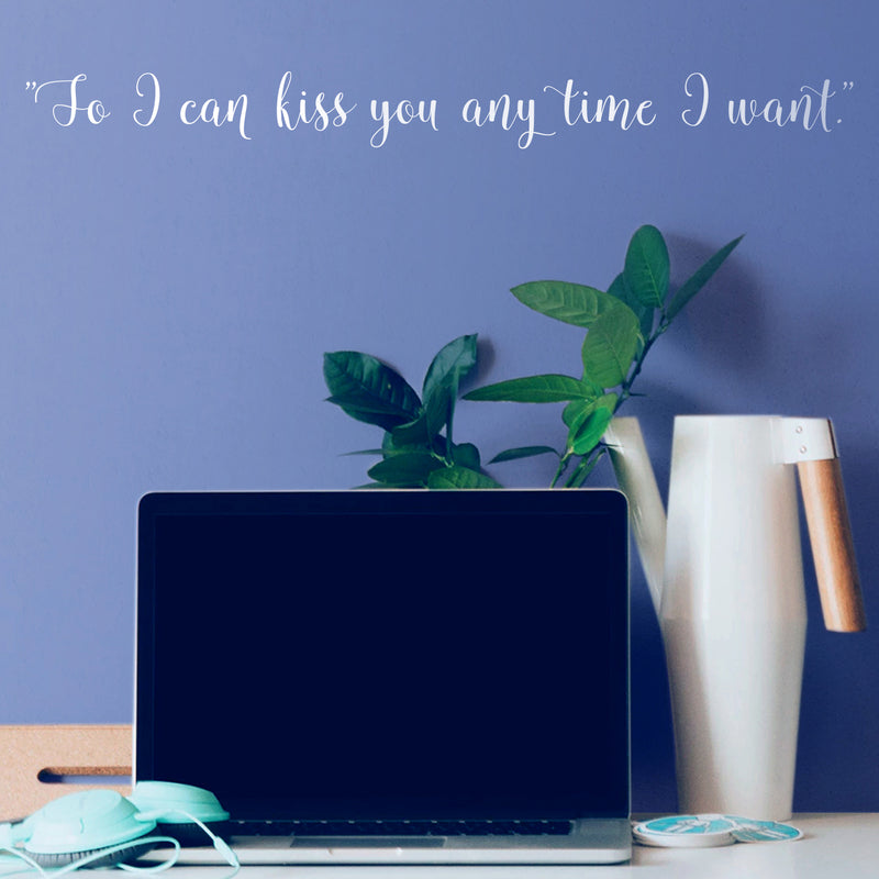 Vinyl Wall Art Decal - So I Can Kiss You Anytime I Want - 4" x 40" - Modern Cursive Charming Quote For Couples Love Home Apartment Family Bedroom Bathroom Indoor Adhesive Decor (4" x 40; White) 1