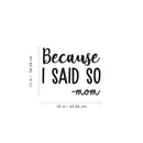 Vinyl Wall Art Decal - Because I Said So - Mom - 13" x 16" - Funny Mom Charming Family Quotes for Indoor Home Bedroom Living Room Bathroom Kitchen Laundry Playroom Decoration (13" x 16"; Black) 4