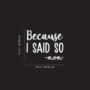 Vinyl Wall Art Decal - Because I Said So - Mom - 13" x 16" - Funny Mom Charming Family Quotes for Indoor Home Bedroom Living Room Bathroom Kitchen Laundry Playroom Decoration (13" x 16"; White) 4