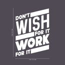 Vinyl Wall Art Decal - Don’t Wish for It Work for It - 26" x 19" - Modern Workout Quotes for Home Gym Fitness Health - Motivational Positive Lifestyle Locker Room Quotes Decor (26" x 19"; White) 4