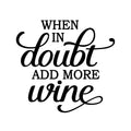 Vinyl Art Wall Decal - When In Doubt Add More Wine - 20. Modern Witty Adult Humor Cursive Drinking Home Living Room Kitchen Dining Room Bar Restaurant Sticker Decor 1