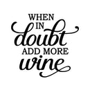 Vinyl Art Wall Decal - When In Doubt Add More Wine - 20. Modern Witty Adult Humor Cursive Drinking Home Living Room Kitchen Dining Room Bar Restaurant Sticker Decor 1