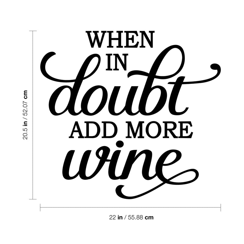 Vinyl Art Wall Decal - When in Doubt Add More Wine - 20.5" x 22" - Modern Witty Adult Humor Cursive Drinking Home Living Room Kitchen Dining Room Bar Restaurant Sticker Decor 5