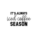 Vinyl Wall Art Decal - It’s Always Iced Coffee Season - Witty Modern Adult Jokes Home Coffee Shop Lovers Kitchen Work Decor - Trendy Apartment Bedroom Business Quote (13" x 22"; Black) 1