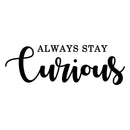 Vinyl Wall Art Decal - Always Stay Curious - 10" x 30" - Trendy Motivational Positive Life Quotes for Home Bedroom Apartment Office Workplace Indoor Outdoor Living Room Business Decor 1