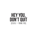 Vinyl Wall Art Decal - Hey You Don’t Quit Please and Thank You - Trendy Motivational Home Bedroom Apartment Office Workplace Indoor Living Room Business Life Quotes (22" x 33"; Black) 1