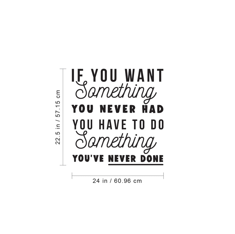 Vinyl Wall Art Decal - If You Want Something You Never Had You Have To Do Something You've Never Done - 22.5" x 24" - Positive Motivational Life Quote - Home Bedroom Office Work Apartment Living Room 4