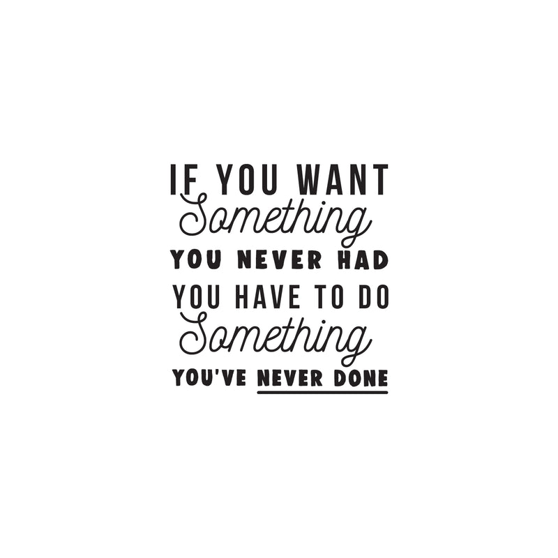 Vinyl Wall Art Decal - If You Want Something You Never Had You Have To Do Something You've Never Done - 22. Positive Motivational Life Quote - Home Bedroom Office Work Apartment Living Room 1