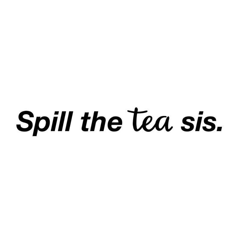 Vinyl Wall Art Decal - Spill The Tea Sis - Trendy Chic Women's Female Modern Humor Indoor Home Apartment Living Room Bedroom Office Dorm Room Work Decor Quotes 1