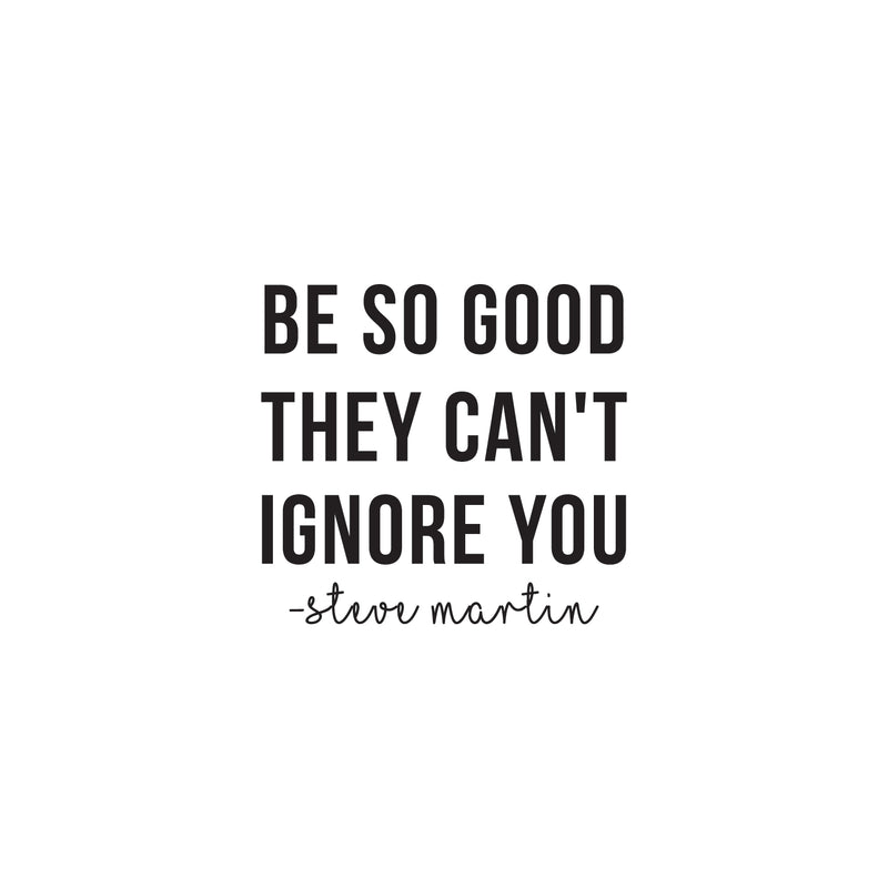 Vinyl Wall Art Decal - Be So Good They Can't Ignore You - 22.5" x 24" - Steve Martin Motivational Quote Modern Positive Home Bedroom Office Living Room Apartment Work Decor 1