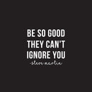 Vinyl Wall Art Decal - Be So Good They Can't Ignore You - 22.5" x 24" - Steve Martin Motivational Quote Modern Positive Home Bedroom Office Living Room Apartment Work Decor 1